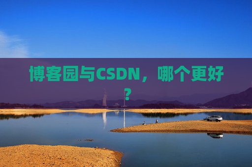 博客园与CSDN,哪个更好? 博客园与CSDN,哪个更好?